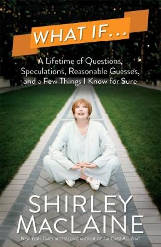 Shirley MacLaine's What If... Explores Life's Big Questions and Personal Truths in 2013 Hardcover
