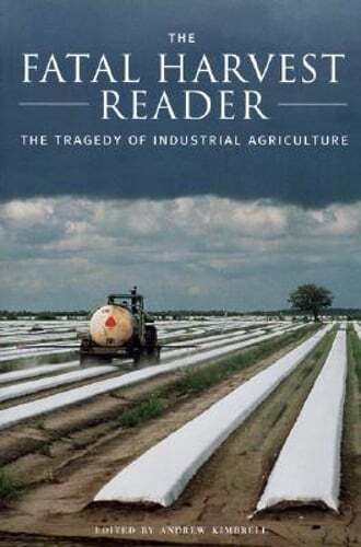 The Fatal Harvest Reader: Exposing Industrial Agriculture's Tragic Impact by Kimbrell