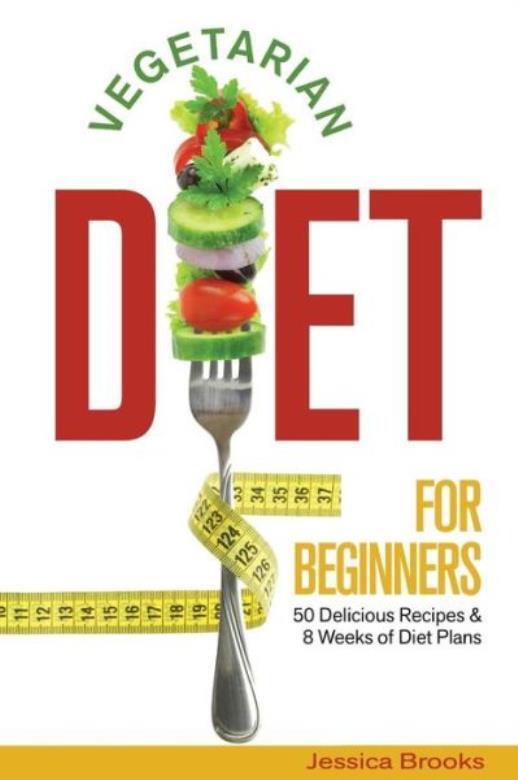 Vegetarian Diet For Beginners With 50 Recipes And 8-Week Meal Plans