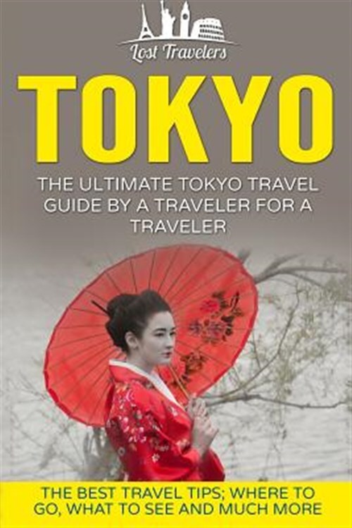 Tokyo : The Ultimate Tokyo Travel Guide by a Traveler for a Traveler, Paperba...