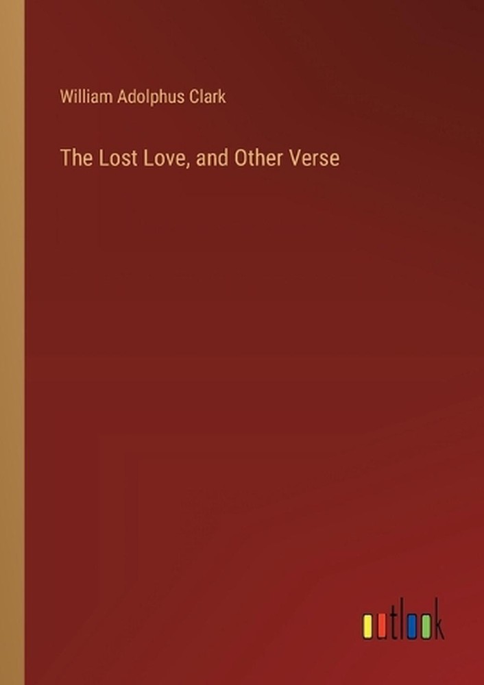 The Lost Love, and Other Verse by William Adolphus Clark Paperback Book