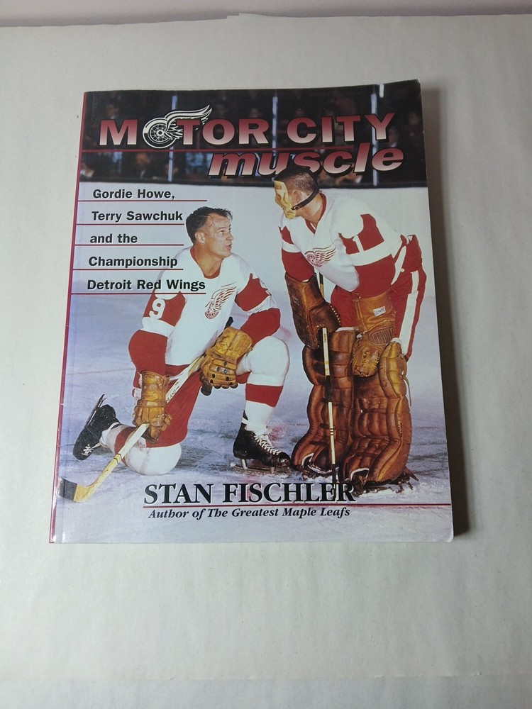 Motor City Muscle Detroit Red Wings Gordie Howe Terry Sawchuk By Stan Fischler