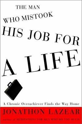 The Man Who Mistook His Job for a Life: A Chronic Overachiever Finds the Way...
