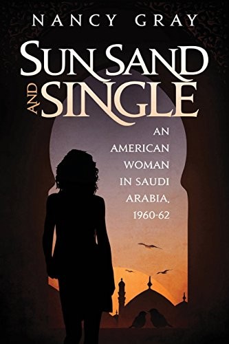 Sun, Sand and Single: An American Woman in Saudi Arabia 1960-62 by Nancy Gray