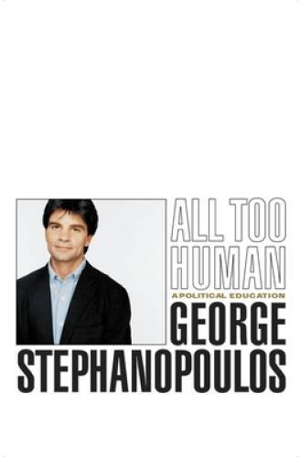 All Too Human: A Political Education - Hardcover By George Stephanopoulos - GOOD