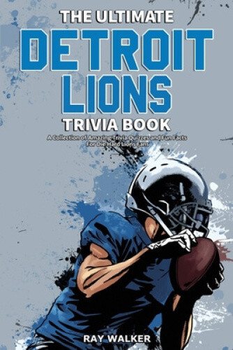 The Ultimate Detroit Lions Trivia Book: A Collection of Amazing Trivia Quizzes