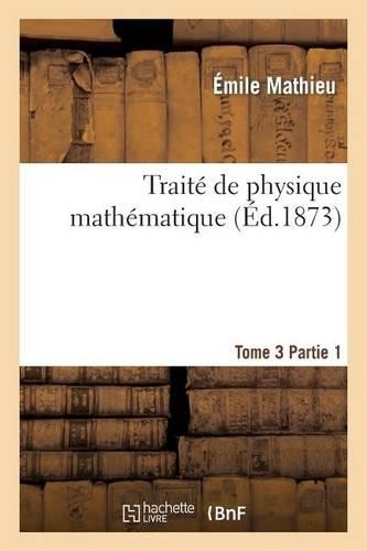 Émile Mathieu Traité de Physique Mathématique. Tome 3, 1ère Partie (Paperback)