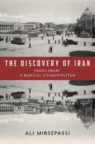 The Discovery of Iran – Taghi Arani, a Radical Cosmopolitan Mirsepassi Hardback