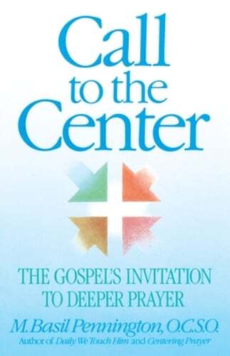 Call to the Center: The Gospel's Invitation to Deeper Prayer by Basil Pennington