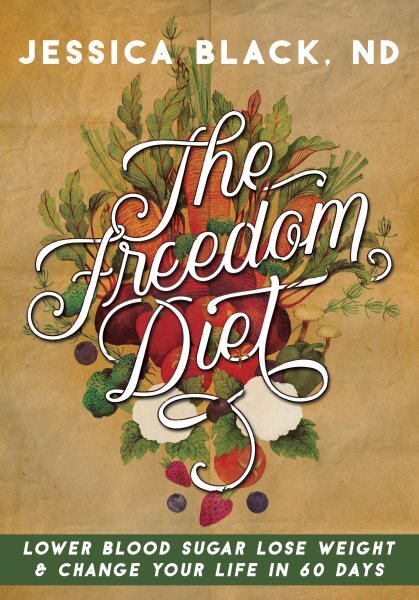 Freedom Diet : Lower Blood Sugar, Lose Weight & Change Your Life in 60 Days, ...