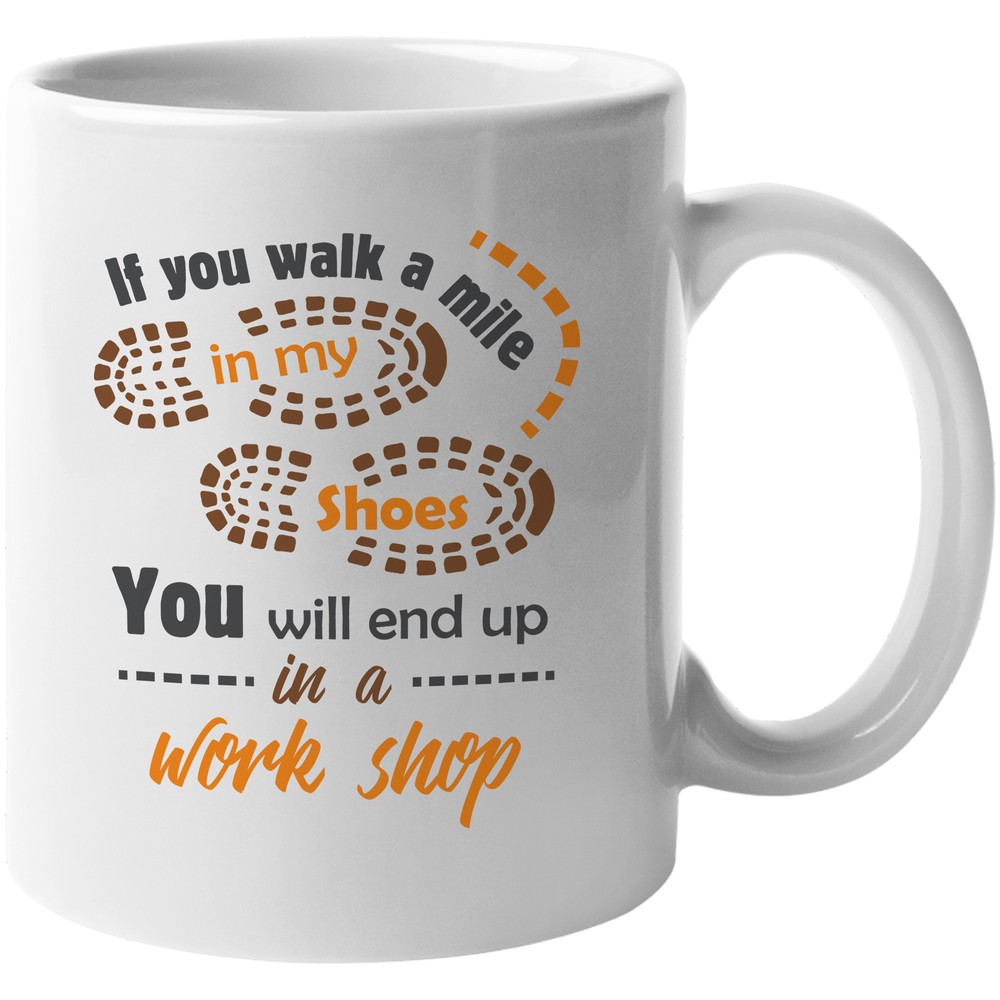 If You Walk A Mile In My Shoes, You'll End Up In A Workshop. Gift Mug
