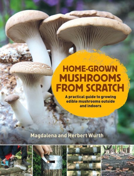 Home-Grown Mushrooms from Scratch : A Practical Guide to Growing Edible Mushr...