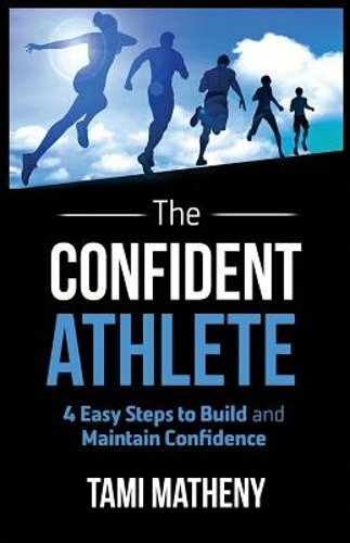 The Confident Athlete: 4 Easy Steps to Build and Maintain Confidence by Matheny