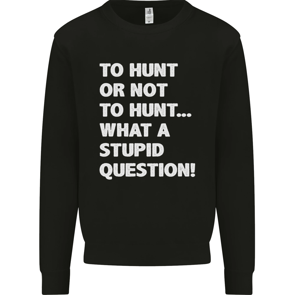 To Hunt or Not to? What a Stupid Question Mens Sweatshirt Jumper