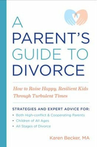 A Parent's Guide to Divorce: How to Raise Happy, Resilient Kids Through: New