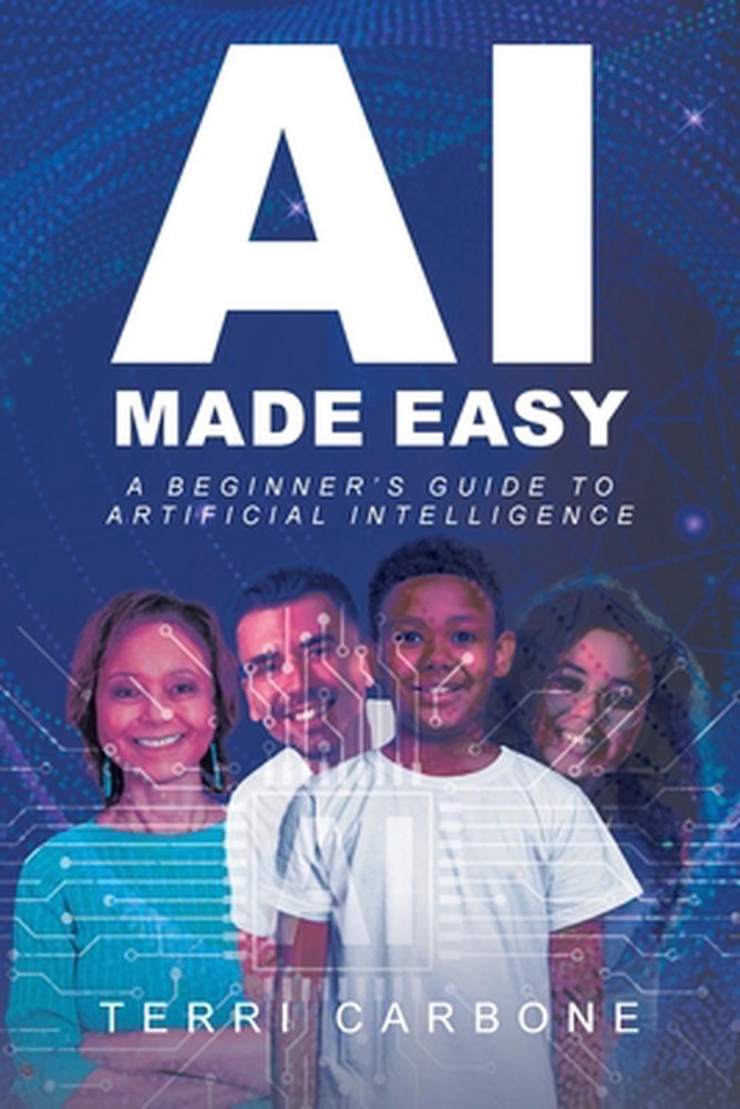 AI Made Easy: A Beginner's Guide to Artificial Intelligence by Terri Carbone Pap