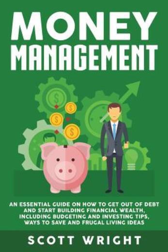 Money Management: An Essential Guide On How To Get Out Of Debt And Start Bu...