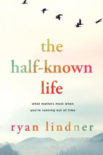 The Half-Known Life: What Matters Most When You're Running Out of Time, Brand...