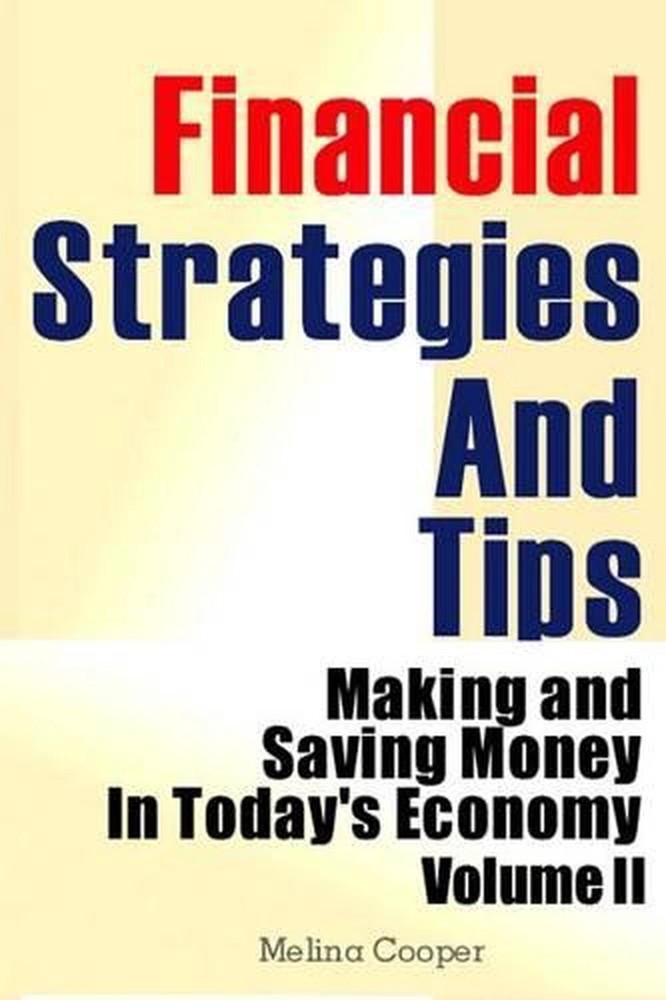 Financial Strategies And Tips: Making and Saving Money In Today's Economy by Mel