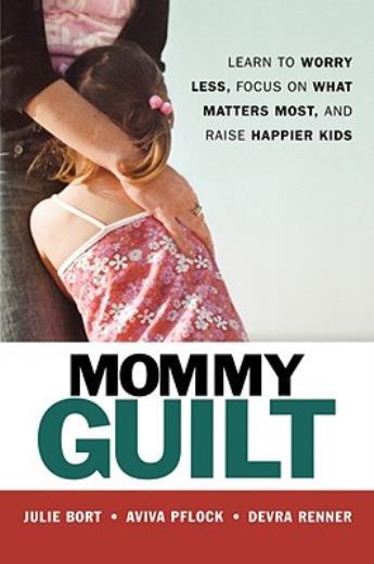 Overcome Mommy Guilt: Worry Less, Focus on What Matters, and Raise Happy Kids
