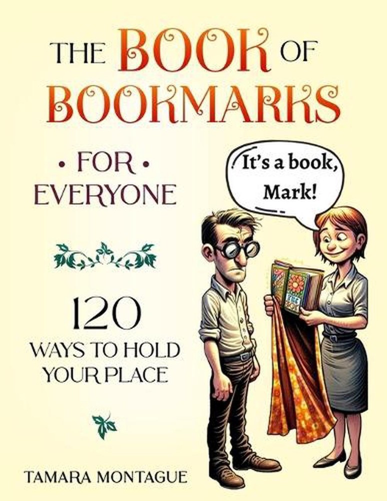 The Book of Bookmarks for Everyone: 120 Ways to Hold Your Place by Tamara Montag