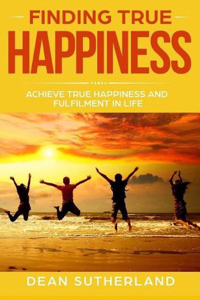 Finding True Happiness: Achieve True Happiness and Fulfilment in Life by Dean Su
