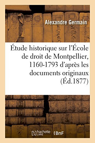 Etude historique sur l'Ecole de droit de Montpellier, 1160-1793 : d'apres les-,