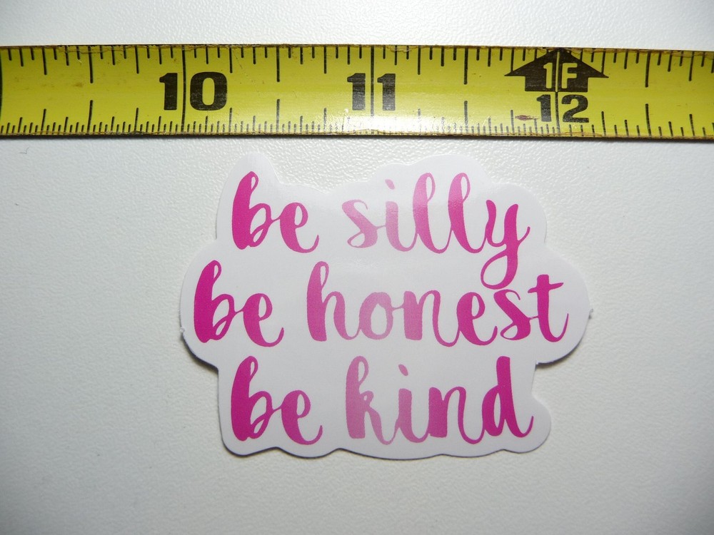 BE SILLY HONEST KIND PLAIN DECAL STICKER GLOSSY MOTIVATIONAL POSITIVE ATTITUDE
