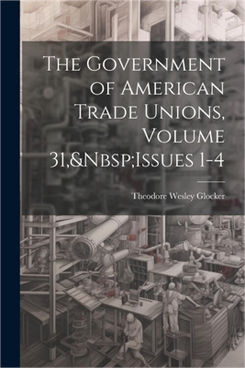 The Government of American Trade Unions, Volume 31, Issues 1-4 (Paperback or Sof