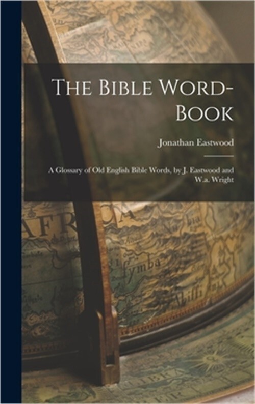 The Bible Word-Book: A Glossary of Old English Bible Terms by Eastwood and W