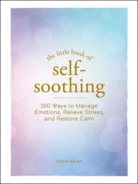 Littl of Self-soothing : 150 Ways to Manage Emotions, Relieve Stress, and Res...