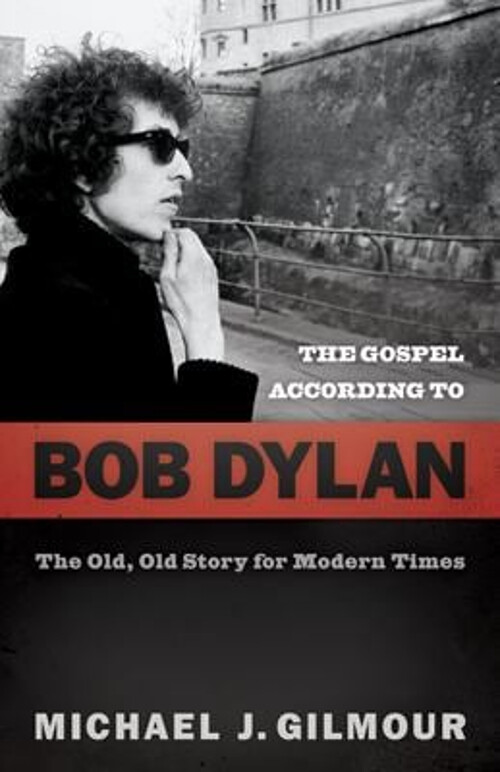 The Gospel According to Bob Dylan : The Old, Old Story of Modern