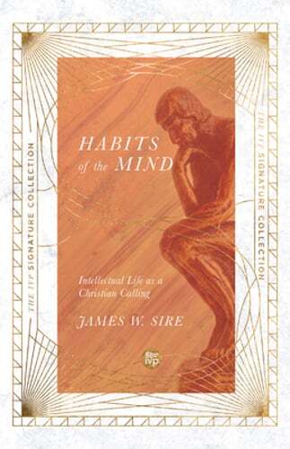 Habits of the Mind: Intellectual Life as a Christian Calling by James W Sire