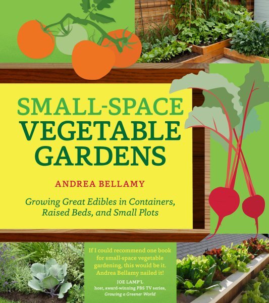 Small-Space Vegetable Gardens : Growing Great Edibles in Containers, Raised B...