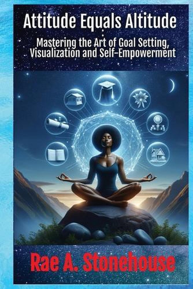 Attitude Equals Altitude: Mastering the Art of Goal Setting, Visualization and S