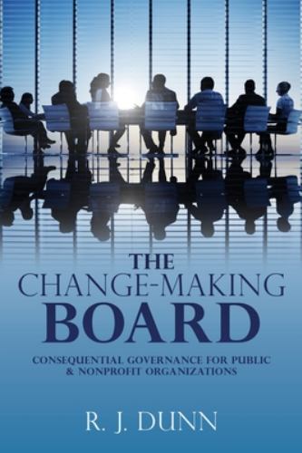 The Change-Making Board: Consequential Governance for Public & Nonprofit Orga...