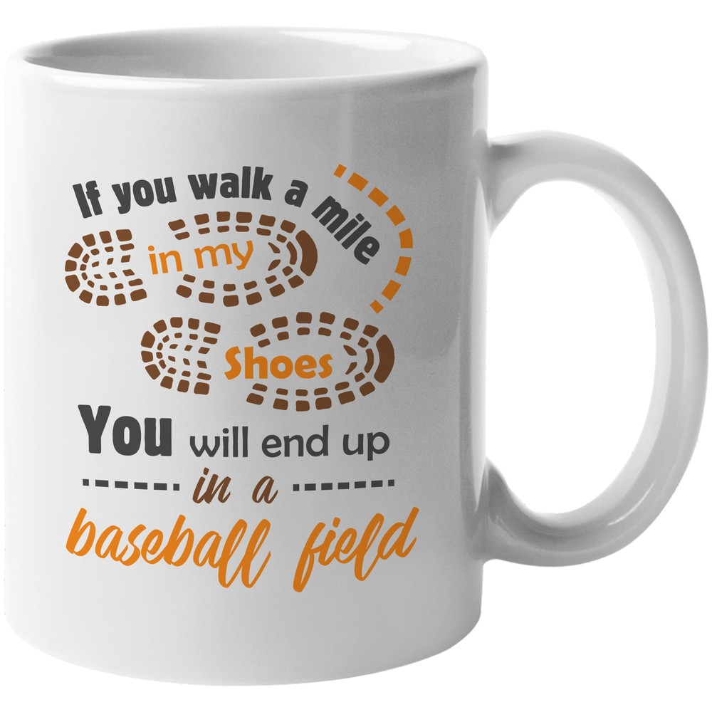 If You Walk A Mile In My Shoes You Will End Up In A Baseball Field Gift Mug