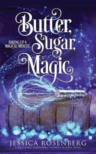 Butter, Sugar, Magic: Baking Up a Magical Midlife, Book 1 by Jessica Rosenberg