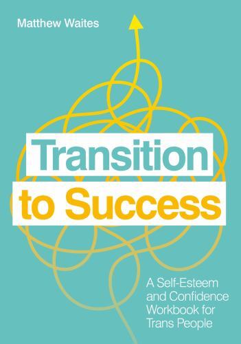 Transition to Success : A Self-esteem and Confidence Workbook for Trans Peopl...