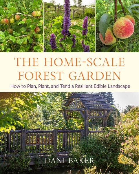 Home-scale Forest Garden : How to Plan, Plant, and Tend a Resilient Edible La...