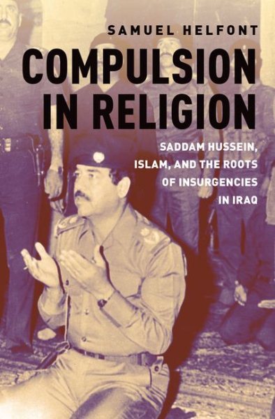 Compulsion in Religion : Saddam Hussein, Islam, and the Roots of Insurgencies...