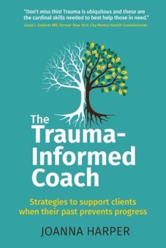 The Trauma-Informed Coach: Strategies for supporting clients when their p - GOOD