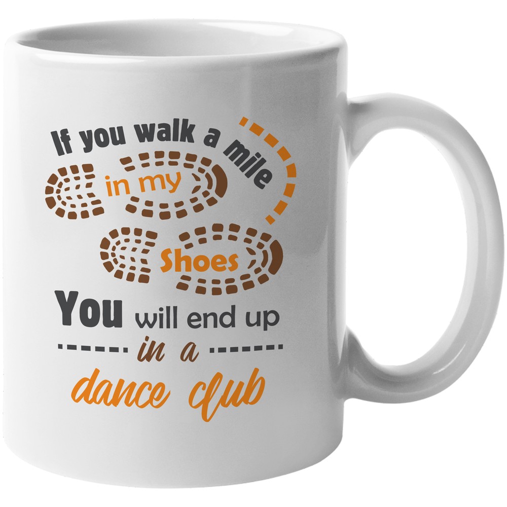 If You Walk A Mile In My Shoes, You Will End Up In A Dance Club. Gift Mug