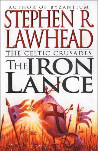 Iron Lance: Volume One of the Celtic Crusades by Stephen R. Lawhead