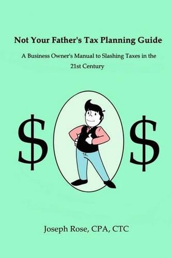 Not Your Father's Tax Planning Guide: A Business Owner's Manual to Slashing Taxe