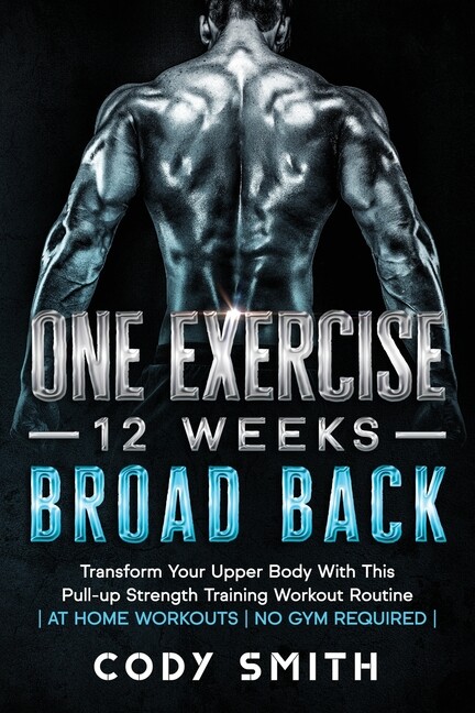 One Exercise, 12 Weeks, Broad Back: Transform Your Upper Body With This Pul...