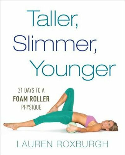 Taller, Slimmer, Younger: 21 Days to a Foam Roller Physique by Lauren Roxburgh