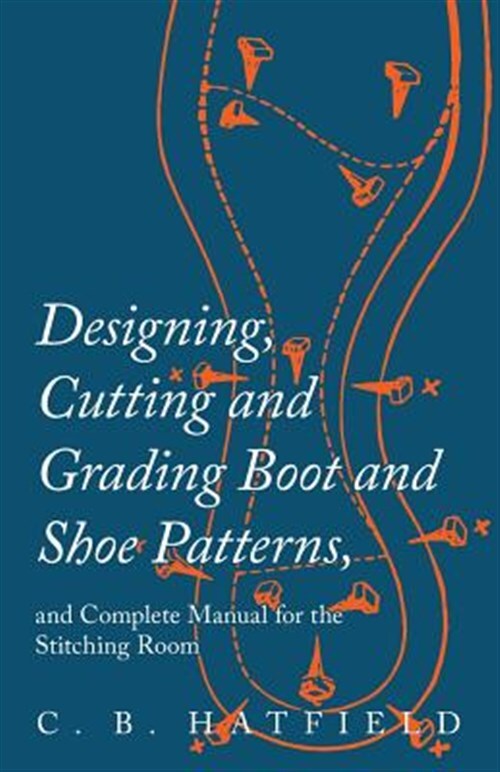 Designing, Cutting and Grading Boot and Shoe Patterns, and Complete Manual fo...
