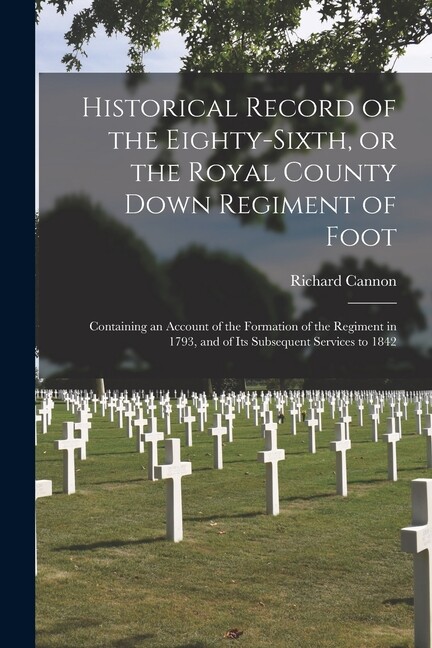 Historical Record Of The Eighty-Sixth, Or The Royal County Down Regiment Of...