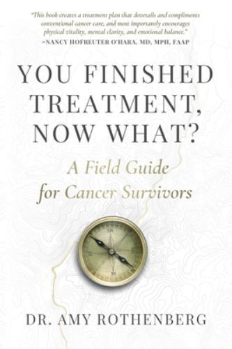 You Finished Treatment, Now What? A Field Guide for Cancer Survivors: A Field...